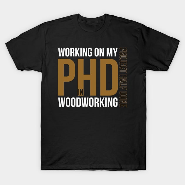 Working on my PHD Woodworking - Funny woodworker gift T-Shirt by WoodworkLandia